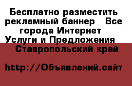 Бесплатно разместить рекламный баннер - Все города Интернет » Услуги и Предложения   . Ставропольский край